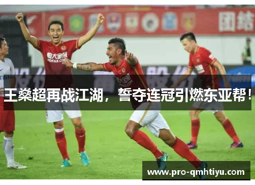王燊超再战江湖，誓夺连冠引燃东亚帮！