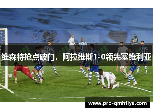 维森特抢点破门，阿拉维斯1-0领先塞维利亚