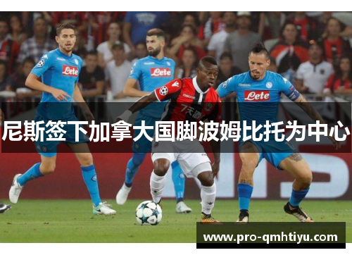 尼斯签下加拿大国脚波姆比托为中心