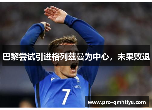 巴黎尝试引进格列兹曼为中心，未果败退
