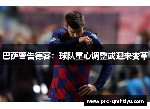 巴萨警告德容：球队重心调整或迎来变革