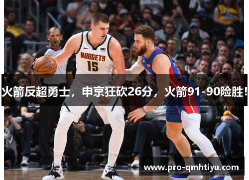 火箭反超勇士，申京狂砍26分，火箭91-90险胜！