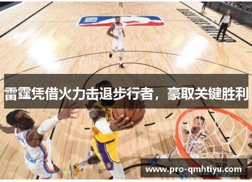 雷霆凭借火力击退步行者，豪取关键胜利
